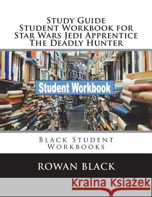 Study Guide Student Workbook for Star Wars Jedi Apprentice The Deadly Hunter: Black Student Workbooks Black, Rowan 9781722652227 Createspace Independent Publishing Platform