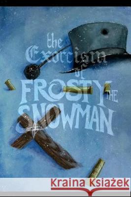 The Exorcism of Frosty the Snowman Jon Shuerge Rachel Warren Jeremy Katanic 9781722661717 Createspace Independent Publishing Platform