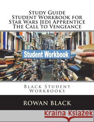 Study Guide Student Workbook for Star Wars Jedi Apprentice The Call to Vengeance: Black Student Workbooks Black, Rowan 9781722662462 Createspace Independent Publishing Platform