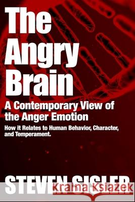 The Angry Brain: A contemporary view of the anger emotion and how it relates to human behavior, character, and temperament Sisler, Steven 9781722662578