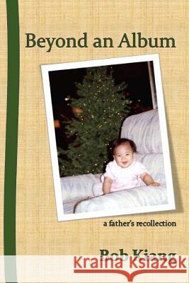 Beyond an Album: a father's recollection Kiang, Bob 9781722670184 Createspace Independent Publishing Platform