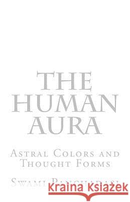 The Human Aura: Astral Colors and Thought Forms Swami Panchadasi Dennis Logan 9781722673154 Createspace Independent Publishing Platform