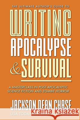 Writing Apocalypse and Survival: A Masterclass in Post-Apocalyptic Science Fiction and Zombie Horror Jackson Dean Chase 9781722681746