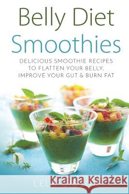 Belly Diet Smoothies: Delicious Smoothie Recipes To Flatten Your Belly, Improve Your Gut & Burn Fat Gibson, Lela 9781722708146