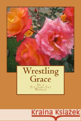Wrestling Grace: In a tit-for-tat world Stevens, Susan Olsen 9781722708733