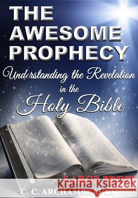 The Awesome Prophecy, LARGE PRINT: Understanding the Revelation Archambeault, C. C. 9781722712211 Createspace Independent Publishing Platform