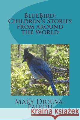 Bluebird: Children's Stories from Around the World Mary Djouva Paikou 9781722716981 Createspace Independent Publishing Platform