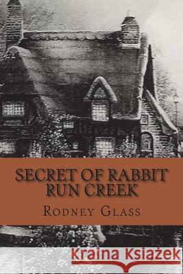 Secret of Rabbit Run Creek Rodney Glass 9781722718114