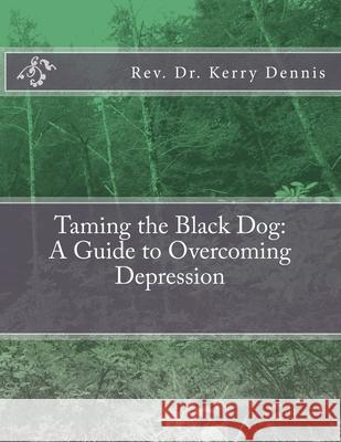 Taming the Black Dog: A Guide to Overcoming Depression Kerry B. Dennis 9781722721824 Createspace Independent Publishing Platform