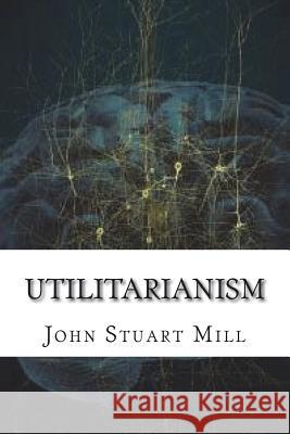 Utilitarianism John Stuar 9781722726102 Createspace Independent Publishing Platform