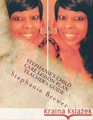 Stephanie's Child Care Lesson Plan Teacher's Guide: Fall 2018-Spring 2019 Stephanie Regina Brewer 9781722733254