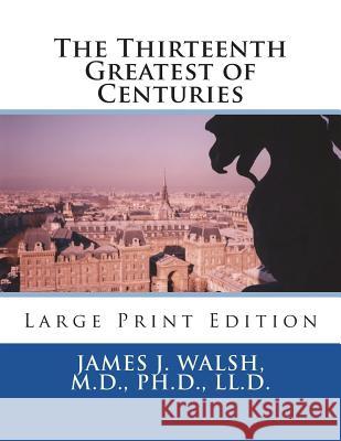 The Thirteenth Greatest of Centuries: Large Print Edition M. D. Ph. D. LL D. James J. Walsh 9781722735630 Createspace Independent Publishing Platform