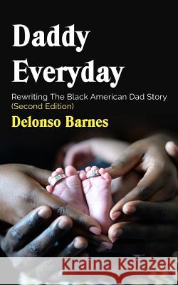 Daddy Everyday: Rewriting The Black American Dad Story (Second Edition) Barnes, Delonso 9781722760212 Createspace Independent Publishing Platform