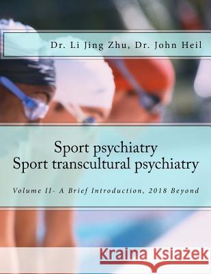 Sport Psychiatry-Sport Transcultural Psychiatry: Volume II - A Brief Introduction, 2018 Beyond John Hei Li Jing Zh 9781722762476