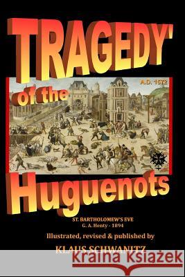 Tragedy of the Huguenots: St. Bartholomew's Day 1572 Klaus Schwanitz G. A. Henty 9781722762629 Createspace Independent Publishing Platform