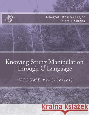 Knowing String Manipulation Through C Language: (VOLUME #2-C-Series) Singha, Mamta 9781722767921 Createspace Independent Publishing Platform