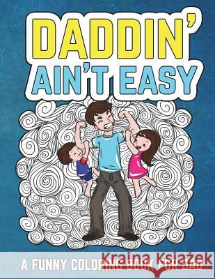 Daddin' Ain't Easy: A Funny Coloring Book for Dad: Men's Adult Coloring Book - Humorous Gift for Father's Day, Dad's Birthday, Fathers to The Irreverent Iguana 9781722779344 