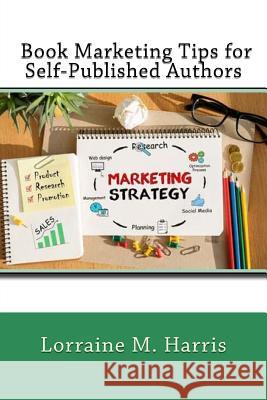 Book Marketing Tips for Self-Published Authors Lorraine M. Harris 9781722779498 Createspace Independent Publishing Platform