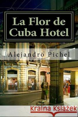 La Flor de Cuba Hotel Alejandro Pichel 9781722783112 Createspace Independent Publishing Platform