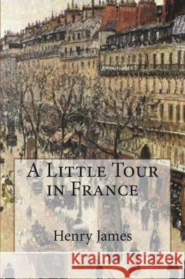 A Little Tour in France Henry James 9781722783396 Createspace Independent Publishing Platform