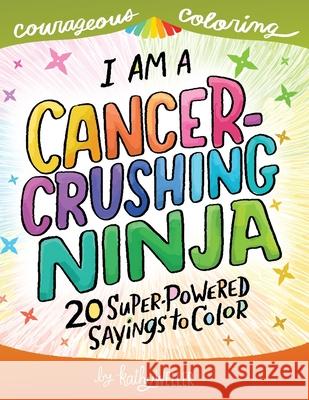 I Am A Cancer Crushing Ninja: An Adult Coloring Book for Encouragement, Strength and Positive Vibes: 20 Super-Powered Sayings To Color. Cancer Color Kathy Weller 9781722785437 Createspace Independent Publishing Platform