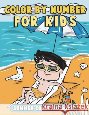 Color by Number for Kids: Summer Coloring Book: Summer Vacation Coloring Book for Children with Beach Scenes, Fun Summer Activities and More! Annie Clemens 9781722786816 Createspace Independent Publishing Platform
