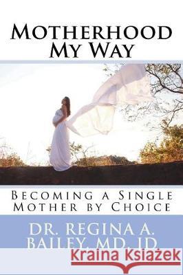 Motherhood My Way: Becoming a Single Mother by Choice Dr Regina a. Bailey 9781722794606 