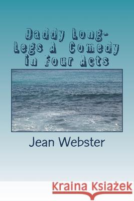 Daddy Long-Legs A Comedy in Four Acts Jean Webster 9781722798727 Createspace Independent Publishing Platform
