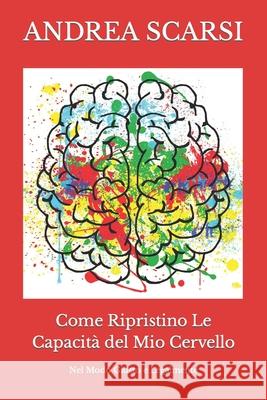 Come Ripristino Le Capacità del Mio Cervello: Nel Modo Giusto E Legalmente Andrea Scarsi Msc D 9781722809621 Createspace Independent Publishing Platform