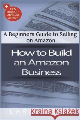 How to Build an Amazon Business: A Beginners Guide to Selling on Amazon Lara Blond 9781722813963 Createspace Independent Publishing Platform