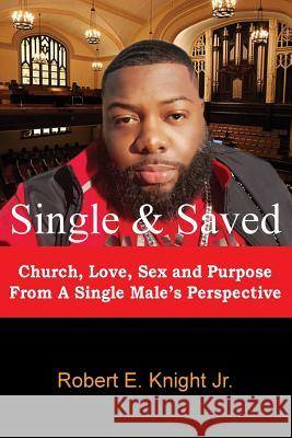 Single & Saved: Church, Love, Sex & Purpose From A Single Male's Perspective Knight Jr, Pastor Robert E. 9781722822187