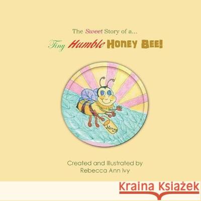 The Sweet Story of a Tiny Humble Honey Bee: The House of Ivy Rebecca Ann Ivy 9781722824686 Createspace Independent Publishing Platform