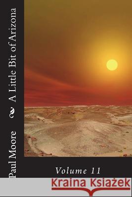 A Little Bit of Arizona: Volume 11 Paul B. Moore 9781722827571 Createspace Independent Publishing Platform