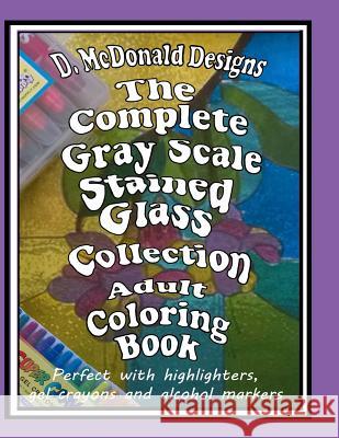 The Complete GrayScale Stained Glass Collection Adult Coloring Book McDonald, Deborah L. 9781722832278 Createspace Independent Publishing Platform