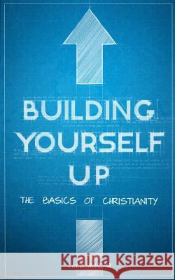 Building Yourself Up: The Basics of Christianity Lulu Rivera 9781722834517 Createspace Independent Publishing Platform