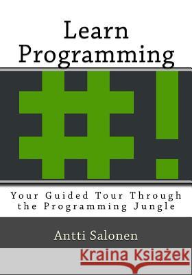 Learn Programming: Your Guided Tour Through the Programming Jungle Antti Salonen 9781722834920 Createspace Independent Publishing Platform