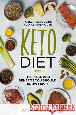 Keto Diet: The Risks and Benefits You Should Know First!: A Beginner's Guide to a Ketogenic Diet John Williams 9781722844134 Createspace Independent Publishing Platform