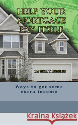 Help Your Mortgage Pay Itself Brett Droege 9781722844165 Createspace Independent Publishing Platform