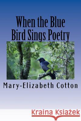 When the Blue Bird Sings Poetry: A Poetry Collage Mary-Elizabeth Cotton 9781722854768