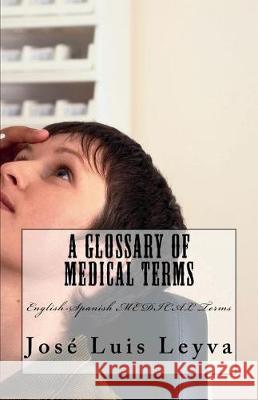 A Glossary of Medical Terms: English-Spanish MEDICAL Terms Leyva, Jose Luis 9781722855680 Createspace Independent Publishing Platform