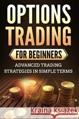 Options Trading for Beginners: Advanced Trading Strategies in Simple Terms K. Connors 9781722861582 Createspace Independent Publishing Platform