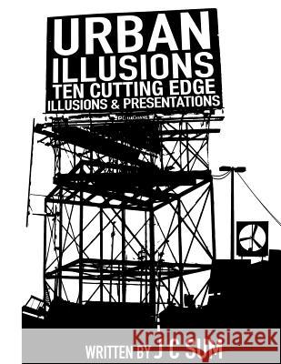 Urban Illusions: Ten Cutting Edge Illusions and Presentations J. C. Sum 9781722862688 Createspace Independent Publishing Platform