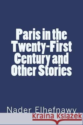 Paris in the Twenty-First Century and Other Stories Nader Elhefnawy 9781722872168 Createspace Independent Publishing Platform