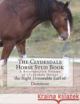 The Clydesdale Horse Stud Book: A Retrospective Volume of Clydesdale Horses The Right Honorable Ear Jackson Chambers 9781722872632 Createspace Independent Publishing Platform