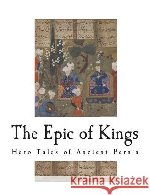 The Epic of Kings: Hero Tales of Ancient Persia Firdausi                                 Helen Zimmern 9781722873035 Createspace Independent Publishing Platform