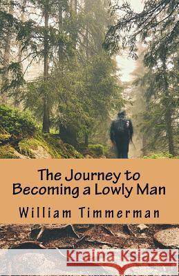 The Journey to Becoming a Lowly Man William Timmerman 9781722885076 Createspace Independent Publishing Platform