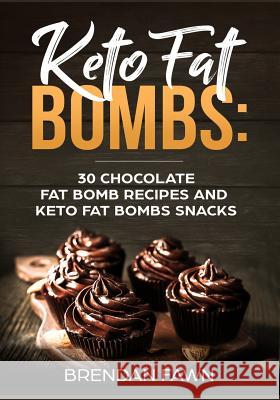 Keto Fat Bombs: 30 Chocolate Fat Bomb Recipes and Keto Fat Bombs Snacks: Energy Boosting Choco Keto Fat Bombs Cookbook with Easy to Ma Brendan Fawn 9781722885779 Createspace Independent Publishing Platform