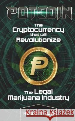 Potcoin: The Cryptocurrency that will Revolutionize the Legal Marijuana Industry and How You Can Profit Today Tallis, Hugo 9781722887797 Createspace Independent Publishing Platform