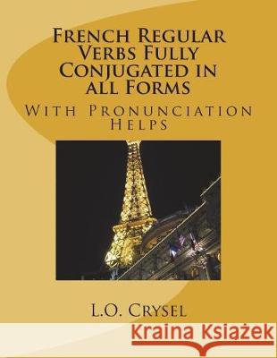 French Regular Verbs Fully Conjugated in all Forms: With Pronunciation Helps Crysel, L. O. 9781722891497 Createspace Independent Publishing Platform