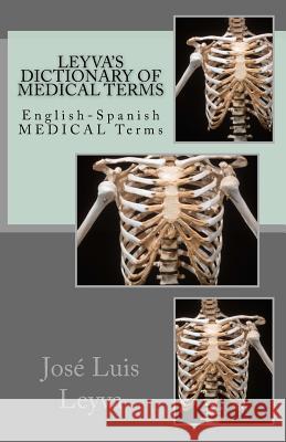 Leyva's Dictionary of Medical Terms: English-Spanish Medical Terms Jose Luis Leyva 9781722896812 Createspace Independent Publishing Platform